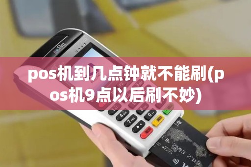 pos机到几点钟就不能刷(pos机9点以后刷不妙)
