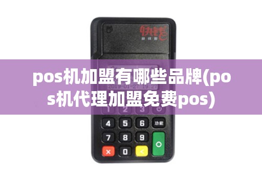 pos机加盟有哪些品牌(pos机代理加盟免费pos)