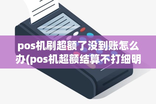 pos机刷超额了没到账怎么办(pos机超额结算不打细明)