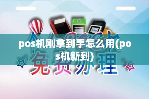 pos机刚拿到手怎么用(pos机新到)