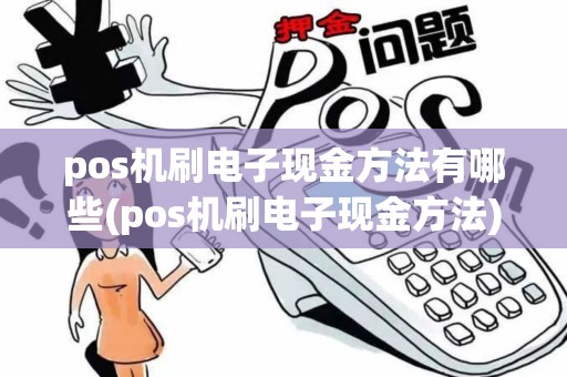 pos机刷电子现金方法有哪些(pos机刷电子现金方法)