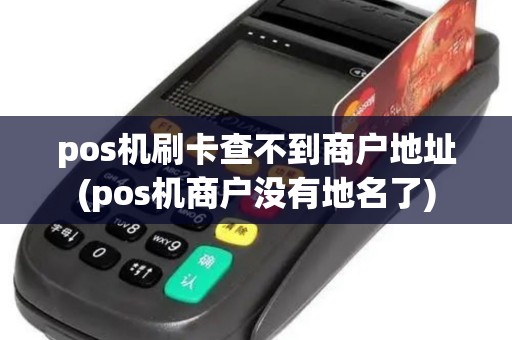 pos机刷卡查不到商户地址(pos机商户没有地名了)