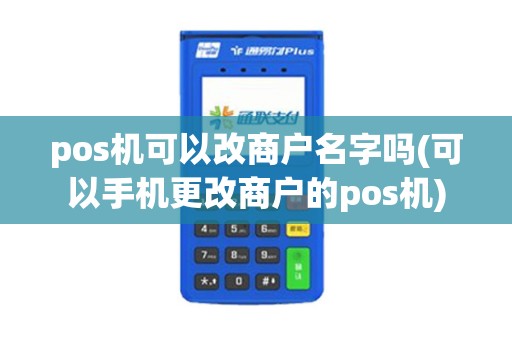 pos机可以改商户名字吗(可以手机更改商户的pos机)