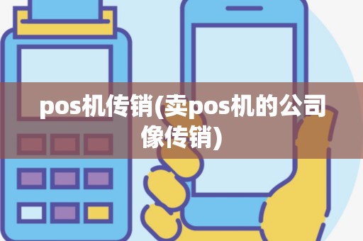 pos机传销(卖pos机的公司像传销)