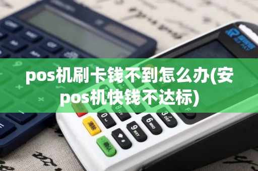 pos机刷卡钱不到怎么办(安pos机快钱不达标)
