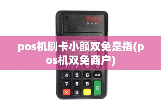 pos机刷卡小额双免是指(pos机双免商户)