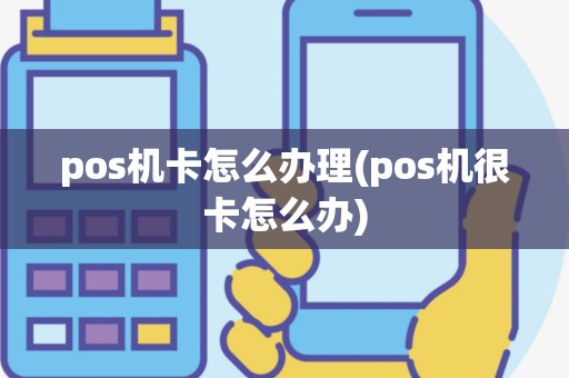 pos机卡怎么办理(pos机很卡怎么办)