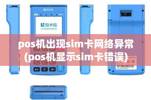 pos机出现sim卡网络异常(pos机显示sim卡错误)