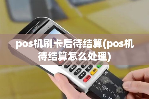 pos机刷卡后待结算(pos机待结算怎么处理)