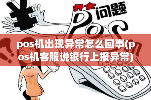 pos机出现异常怎么回事(pos机客服说银行上报异常)