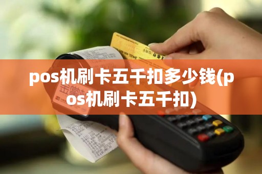 pos机刷卡五千扣多少钱(pos机刷卡五千扣)
