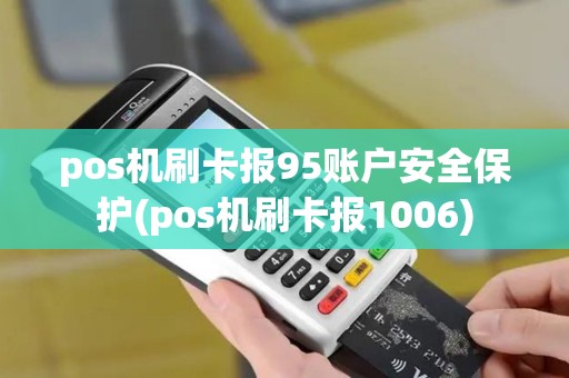 pos机刷卡报95账户安全保护(pos机刷卡报1006)