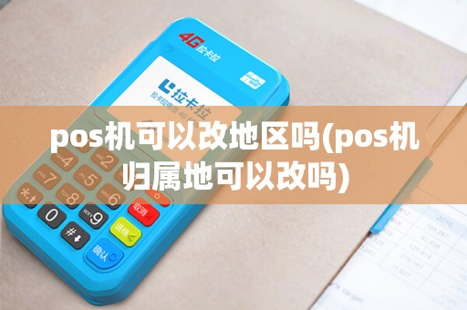 pos机可以改地区吗(pos机归属地可以改吗)