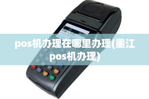 pos机办理在哪里办理(墨江pos机办理)