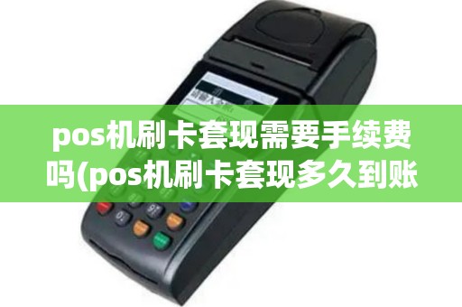 pos机刷卡套现需要手续费吗(pos机刷卡套现多久到账)