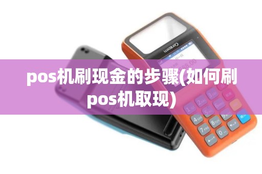 pos机刷现金的步骤(如何刷pos机取现)