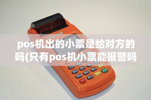 pos机出的小票是给对方的吗(只有pos机小票能报警吗)
