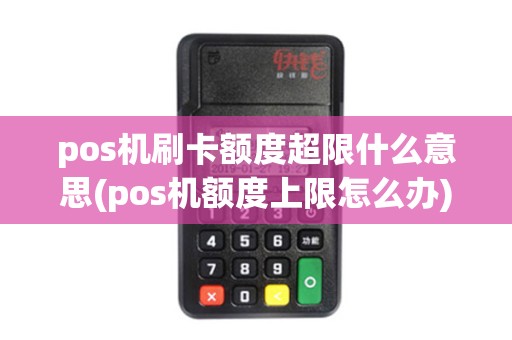 pos机刷卡额度超限什么意思(pos机额度上限怎么办)