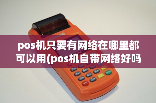 pos机只要有网络在哪里都可以用(pos机自带网络好吗)