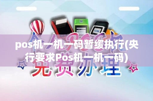 pos机一机一码暂缓执行(央行要求Pos机一机一码)