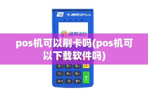 pos机可以刷卡吗(pos机可以下载软件吗)