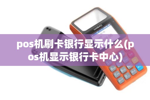 pos机刷卡银行显示什么(pos机显示银行卡中心)