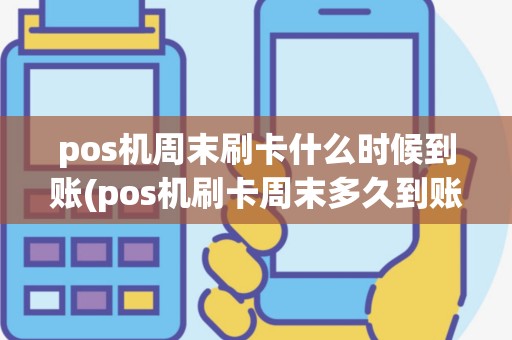 pos机周末刷卡什么时候到账(pos机刷卡周末多久到账户)