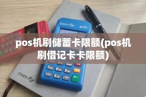 pos机刷储蓄卡限额(pos机刷借记卡卡限额)