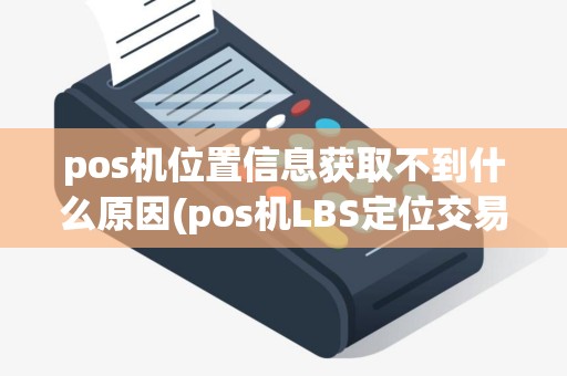pos机位置信息获取不到什么原因(pos机LBS定位交易地点)