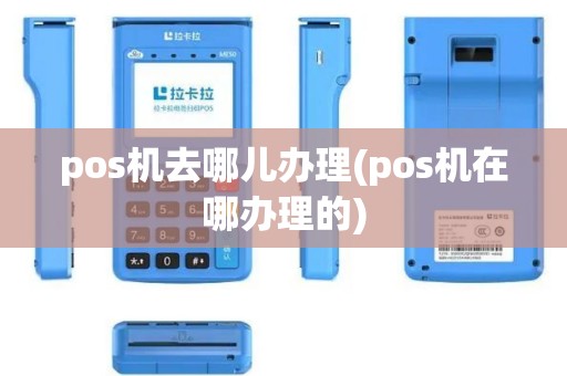 pos机去哪儿办理(pos机在哪办理的)