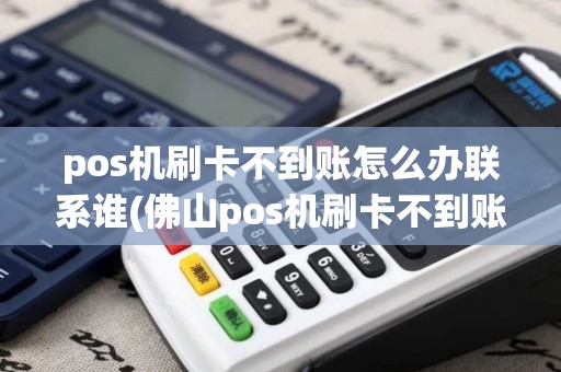 pos机刷卡不到账怎么办联系谁(佛山pos机刷卡不到账)