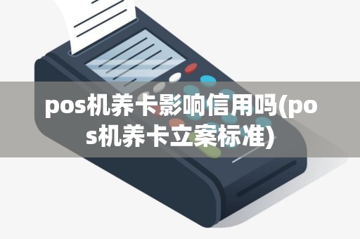 pos机养卡影响信用吗(pos机养卡立案标准)
