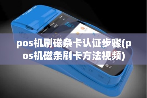 pos机刷磁条卡认证步骤(pos机磁条刷卡方法视频)