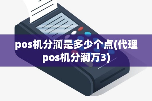 pos机分润是多少个点(代理pos机分润万3)