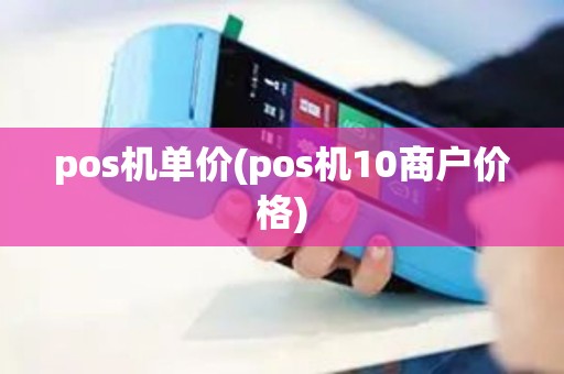 pos机单价(pos机10商户价格)