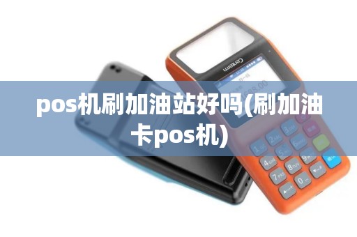pos机刷加油站好吗(刷加油卡pos机)