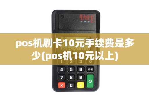 pos机刷卡10元手续费是多少(pos机10元以上)