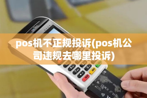 pos机不正规投诉(pos机公司违规去哪里投诉)
