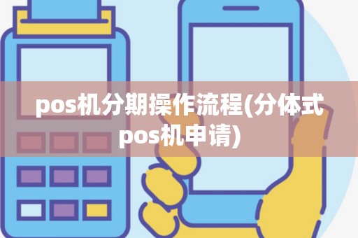 pos机分期操作流程(分体式pos机申请)