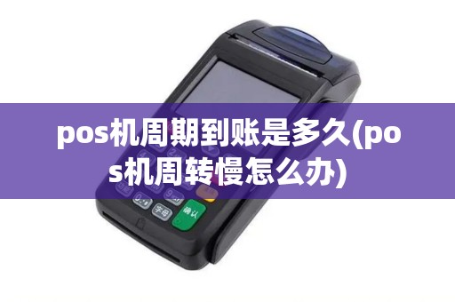 pos机周期到账是多久(pos机周转慢怎么办)