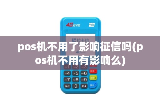 pos机不用了影响征信吗(pos机不用有影响么)