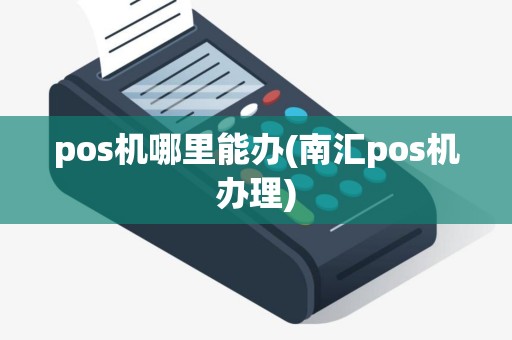 pos机哪里能办(南汇pos机办理)
