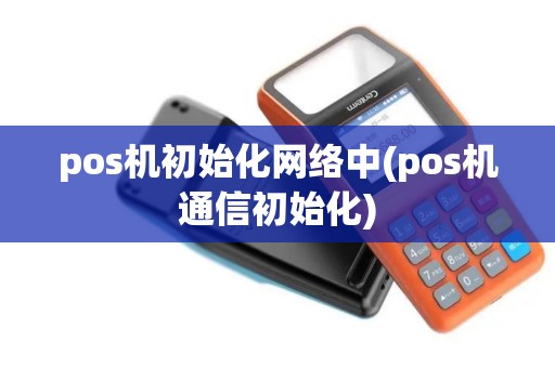 pos机初始化网络中(pos机通信初始化)