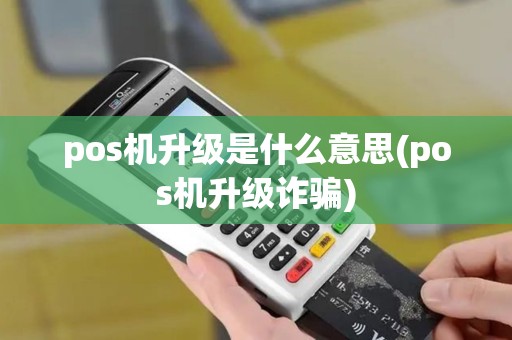 pos机升级是什么意思(pos机升级诈骗)