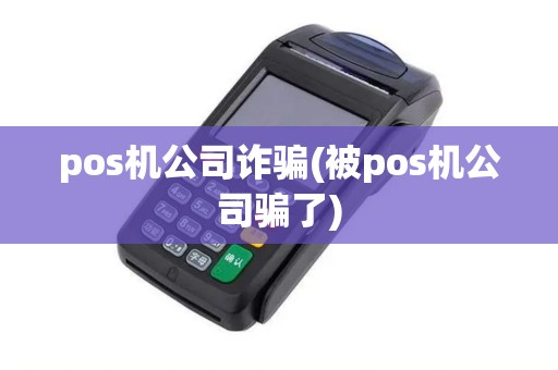 pos机公司诈骗(被pos机公司骗了)