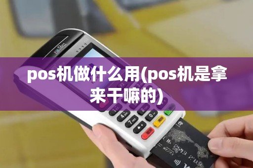 pos机做什么用(pos机是拿来干嘛的)