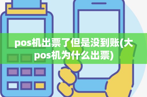 pos机出票了但是没到账(大pos机为什么出票)