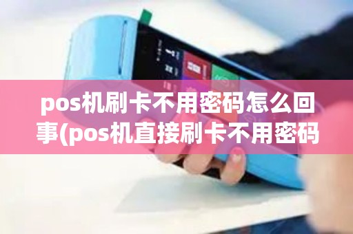 pos机刷卡不用密码怎么回事(pos机直接刷卡不用密码)