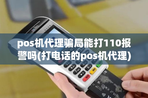 pos机代理骗局能打110报警吗(打电话的pos机代理)