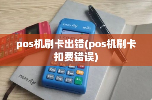 pos机刷卡出错(pos机刷卡扣费错误)
